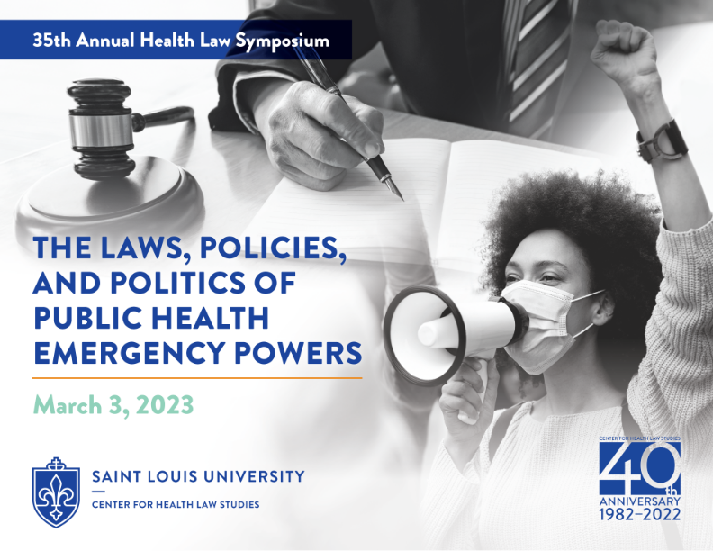 35th Annual Health Law Symposium graphic. Images contain a woman with a surgical mask speaking into a megaphone, a judge's gavel and a set of hands writing with a pen. Information says 35th Annual Health Law Symposium The Laws, Policies, and Politics of Public Health Emergency Powers, March 3, 2023