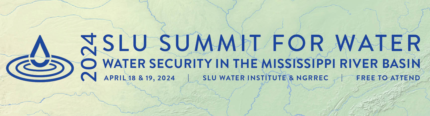 Infographic of letters on a background of green topographical map with blue river lines reading: SLU Summit for Water April 18 - 19, 2024, Water Security in the Mississippi River Basin, SLU WATER Institute & NGRREC, Free to Attend