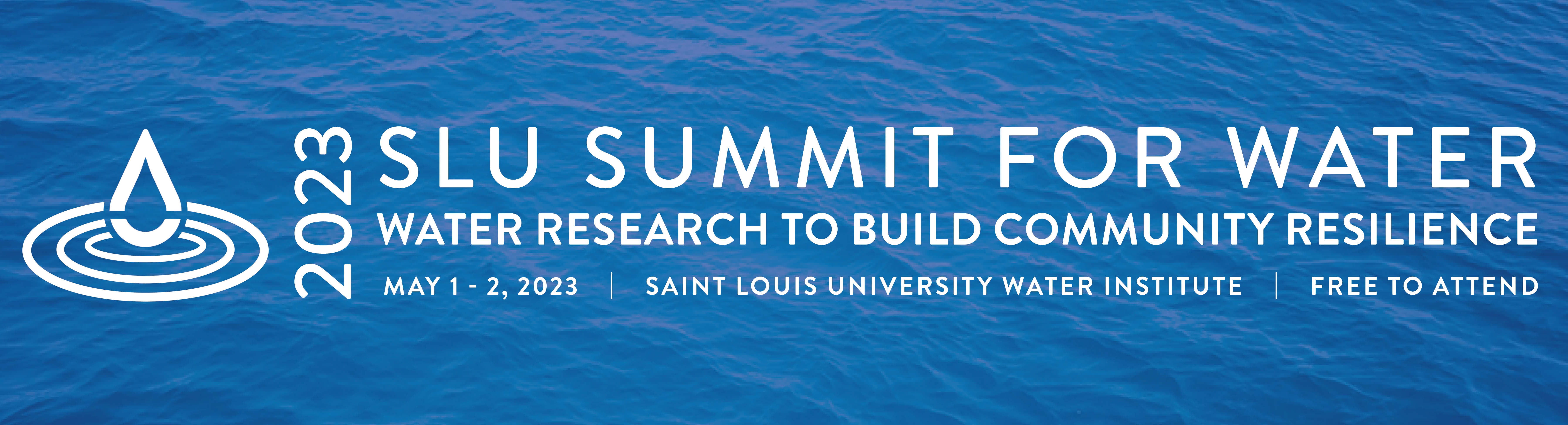 Infographic of letters on a background of water reading: SLU Summit for Water May 1 - 2, 2023, Water Research to Build Community Resilience, Saint Louis University WATER Institute, Free to Attend.event held from May 1 - 2, 2023